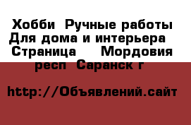 Хобби. Ручные работы Для дома и интерьера - Страница 2 . Мордовия респ.,Саранск г.